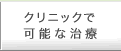 クリニックで可能な治療